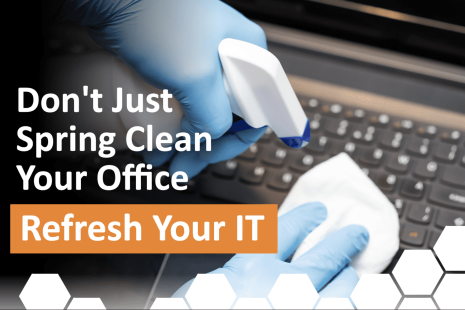 Don't Just Spring Clean Your Office - Refresh Your IT